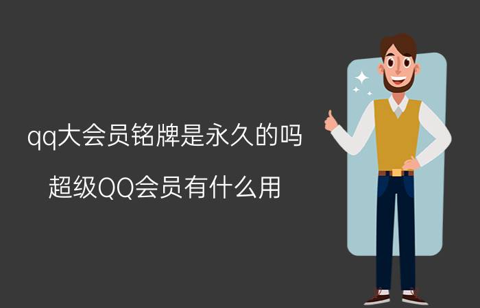 qq大会员铭牌是永久的吗 超级QQ会员有什么用？